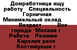 Домработница ищу работу › Специальность ­ Горничная › Минимальный оклад ­ 45 000 › Возраст ­ 45 - Все города, Москва г. Работа » Резюме   . Карелия респ.,Костомукша г.